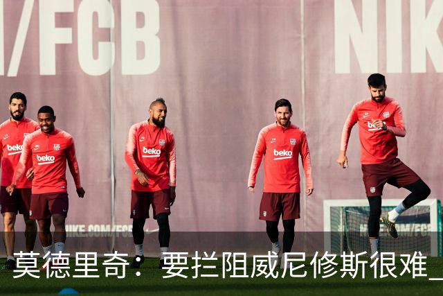 莫德里奇：要拦阻威尼修斯很难 但我会尽力去做